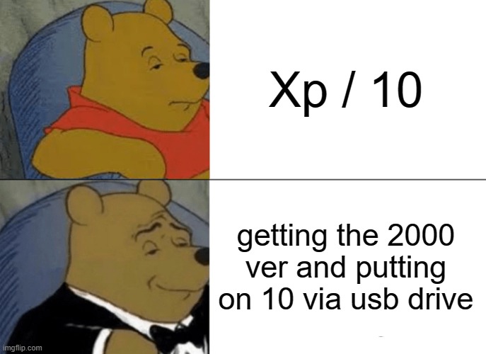 Tuxedo Winnie The Pooh Meme | Xp / 10 getting the 2000 ver and putting on 10 via usb drive | image tagged in memes,tuxedo winnie the pooh | made w/ Imgflip meme maker