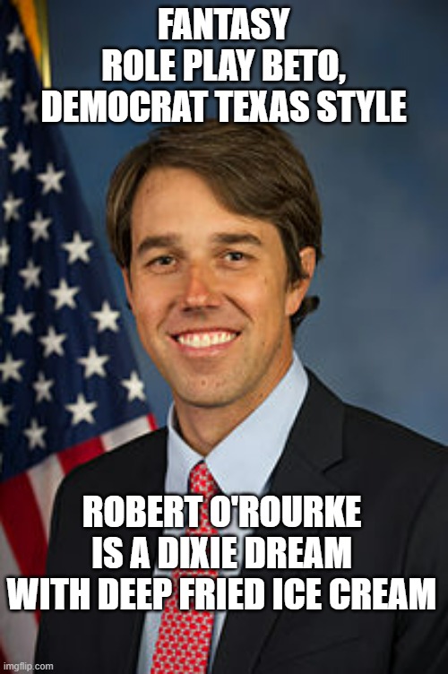 Beto O'Rourke | FANTASY
ROLE PLAY BETO,
DEMOCRAT TEXAS STYLE ROBERT O'ROURKE IS A DIXIE DREAM
WITH DEEP FRIED ICE CREAM | image tagged in beto o'rourke | made w/ Imgflip meme maker