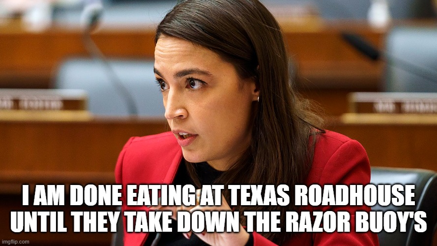 Meaty Thoughts | I AM DONE EATING AT TEXAS ROADHOUSE UNTIL THEY TAKE DOWN THE RAZOR BUOY'S | image tagged in texas,aoc,crazy aoc,illegal immigration,border wall,secure the border | made w/ Imgflip meme maker