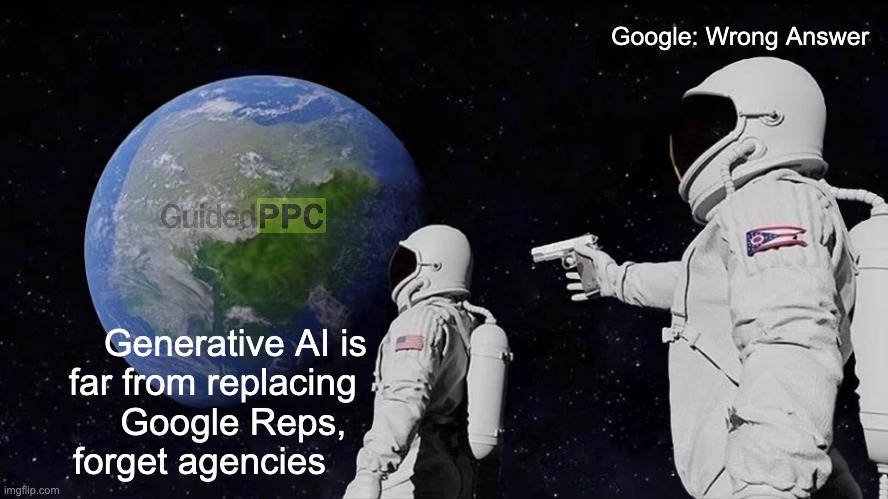 Generative AI in Google Ads | Google: Wrong Answer; Generative AI is
far from replacing 
Google Reps,  
forget agencies | image tagged in memes,always has been,google ads,google | made w/ Imgflip meme maker