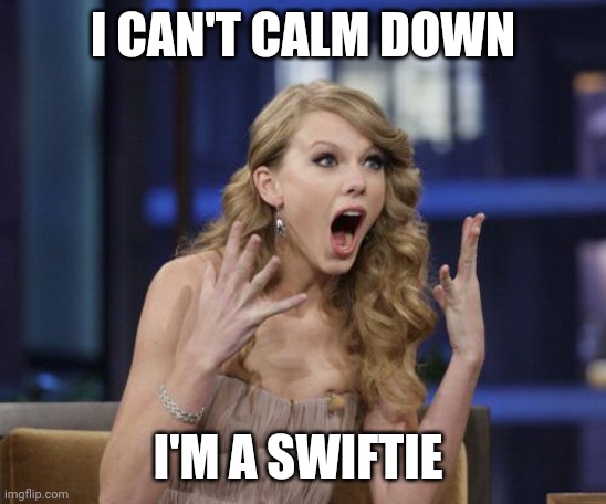 Swifties we can't calm down | I CAN'T CALM DOWN; I'M A SWIFTIE | image tagged in taylor swift | made w/ Imgflip meme maker