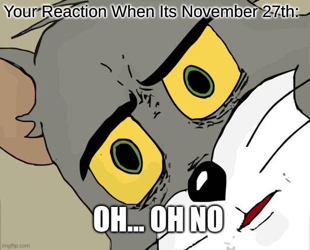 Unsettled Tom Meme | Your Reaction When Its November 27th: OH... OH NO | image tagged in memes,unsettled tom | made w/ Imgflip meme maker