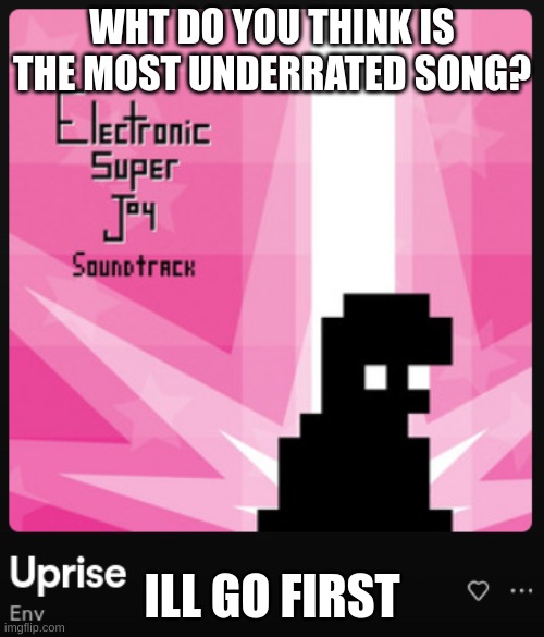 cry by xtrullor is also very good | WHT DO YOU THINK IS THE MOST UNDERRATED SONG? ILL GO FIRST | made w/ Imgflip meme maker
