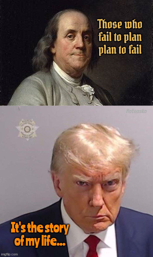 Plans... | Those who fail to plan plan to fail; Moteasko; It's the story of my life... | image tagged in benjamin franklin,donald trump,fail to plan,failure,maga moron,dead presidents | made w/ Imgflip meme maker