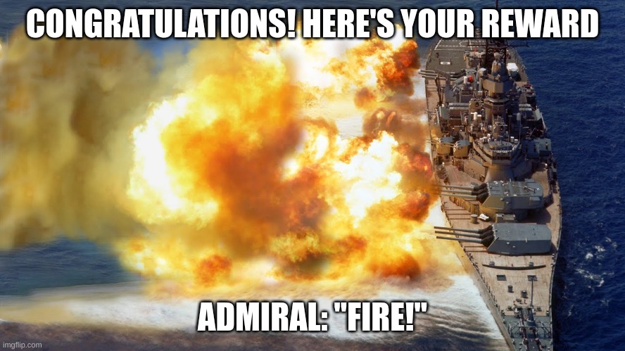CONGRATULATIONS! HERE'S YOUR REWARD ADMIRAL: "FIRE!" | made w/ Imgflip meme maker