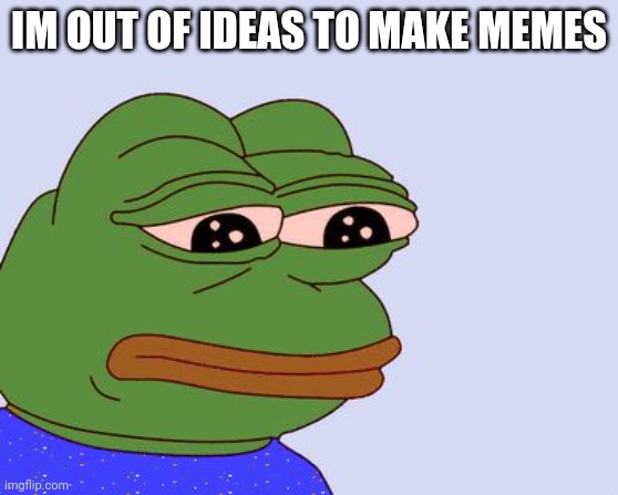 Out of ideas | IM OUT OF IDEAS TO MAKE MEMES | image tagged in pepe the frog,ideas | made w/ Imgflip meme maker