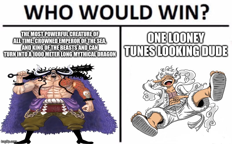 We all know the answer | THE MOST POWERFUL CREATURE OF ALL TIME. CROWNED EMPEROR OF THE SEA, AND KING OF THE BEASTS AND CAN TURN INTO A 1000 METER LONG MYTHICAL DRAGON; ONE LOONEY TUNES LOOKING DUDE | image tagged in memes,who would win | made w/ Imgflip meme maker