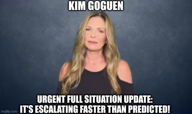 Kim Goguen: Urgent Full Situation Update: It's Escalating Faster Than Predicted!  (Video) 