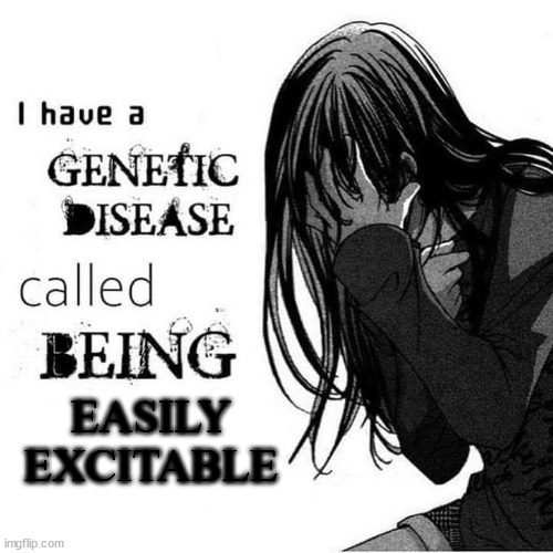 I have a genetic disease called being x | EASILY EXCITABLE | image tagged in i have a genetic disease called being x | made w/ Imgflip meme maker