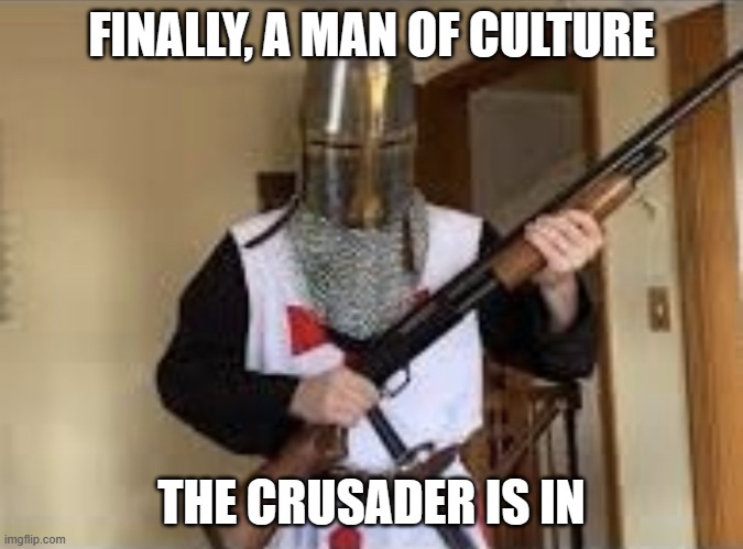 Crusader shotgun | FINALLY, A MAN OF CULTURE THE CRUSADER IS IN | image tagged in crusader shotgun | made w/ Imgflip meme maker