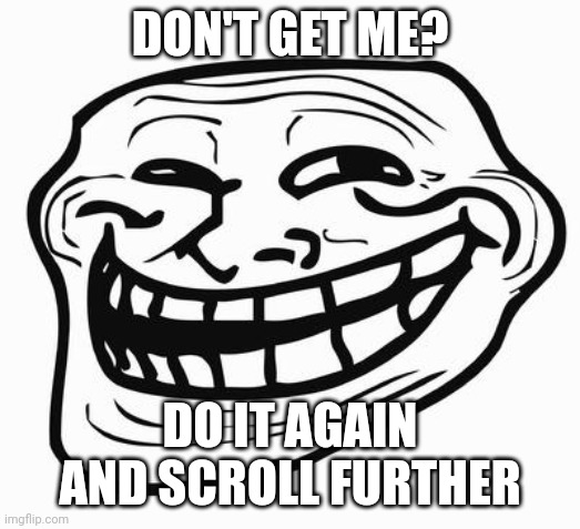 Trollface | DON'T GET ME? DO IT AGAIN AND SCROLL FURTHER | image tagged in trollface | made w/ Imgflip meme maker