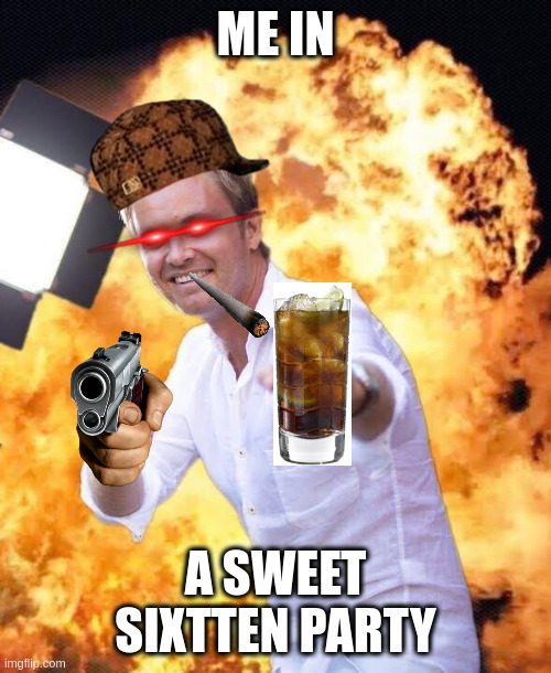 Nico Rosberg in flames | ME IN; A SWEET SIXTTEN PARTY | image tagged in nico rosberg in flames | made w/ Imgflip meme maker