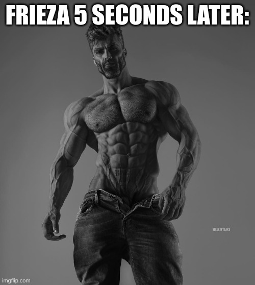 giga chad | FRIEZA 5 SECONDS LATER: | image tagged in giga chad | made w/ Imgflip meme maker