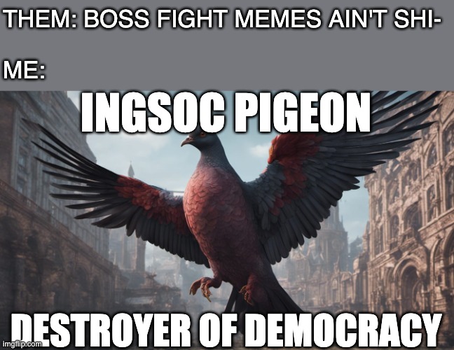 peck peck wrongthinkers | THEM: BOSS FIGHT MEMES AIN'T SHI-
 
ME:; INGSOC PIGEON; DESTROYER OF DEMOCRACY | image tagged in ingsoc,ingsoc pigeon,1984,orwell,boss fight,bird | made w/ Imgflip meme maker