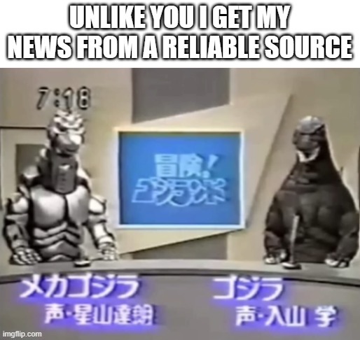 UNLIKE YOU I GET MY NEWS FROM A RELIABLE SOURCE | image tagged in godzilla | made w/ Imgflip meme maker