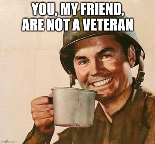 Veteran Nation | YOU, MY FRIEND, ARE NOT A VETERAN | image tagged in veteran nation | made w/ Imgflip meme maker