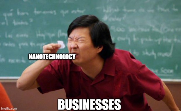 Tiny piece of paper | NANOTECHNOLOGY; BUSINESSES | image tagged in tiny piece of paper | made w/ Imgflip meme maker