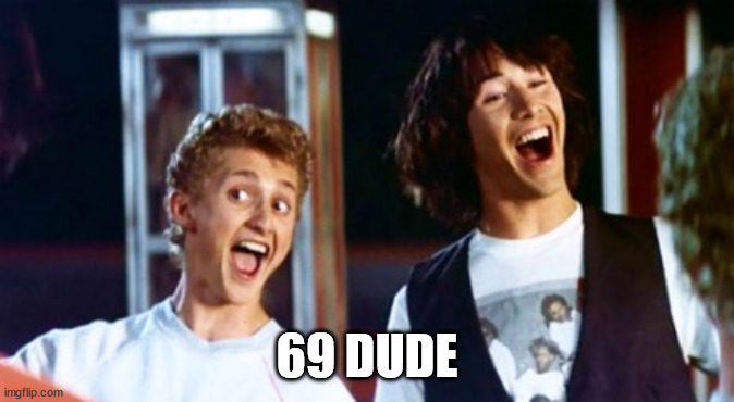 Bill and Ted 69 dudes | 69 DUDE | image tagged in bill and ted 69 dudes | made w/ Imgflip meme maker