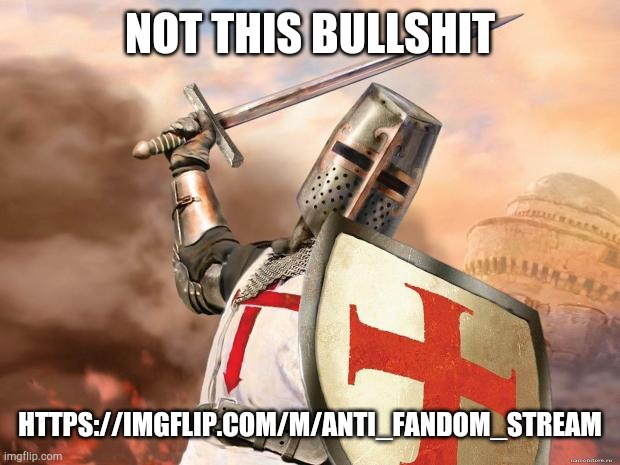 crusader | NOT THIS BULLSHIT; HTTPS://IMGFLIP.COM/M/ANTI_FANDOM_STREAM | image tagged in crusader | made w/ Imgflip meme maker