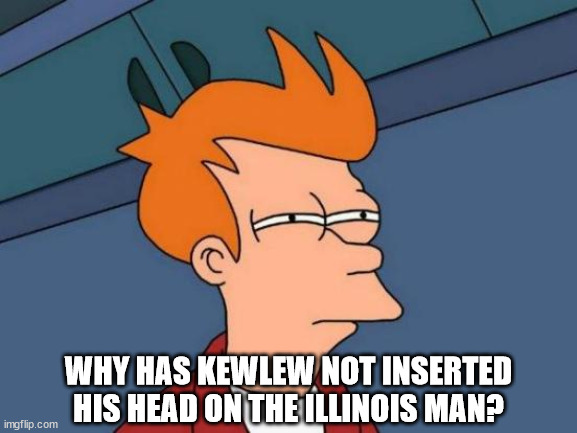Futurama Fry Meme | WHY HAS KEWLEW NOT INSERTED HIS HEAD ON THE ILLINOIS MAN? | image tagged in memes,futurama fry | made w/ Imgflip meme maker