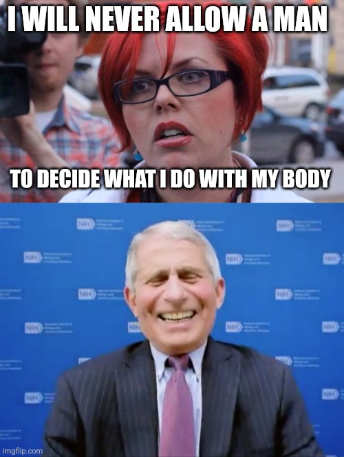 I WILL NEVER ALLOW A MAN; TO DECIDE WHAT I DO WITH MY BODY | image tagged in angry feminist,fauci laughs at the suckers | made w/ Imgflip meme maker
