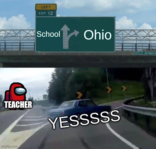 Left Exit 12 Off Ramp | School; Ohio; TEACHER; YESSSSS | image tagged in memes,left exit 12 off ramp | made w/ Imgflip meme maker