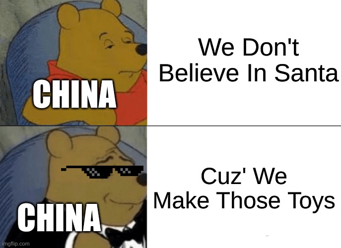 Tuxedo Winnie The Pooh | We Don't Believe In Santa; CHINA; Cuz' We Make Those Toys; CHINA | image tagged in memes,tuxedo winnie the pooh | made w/ Imgflip meme maker