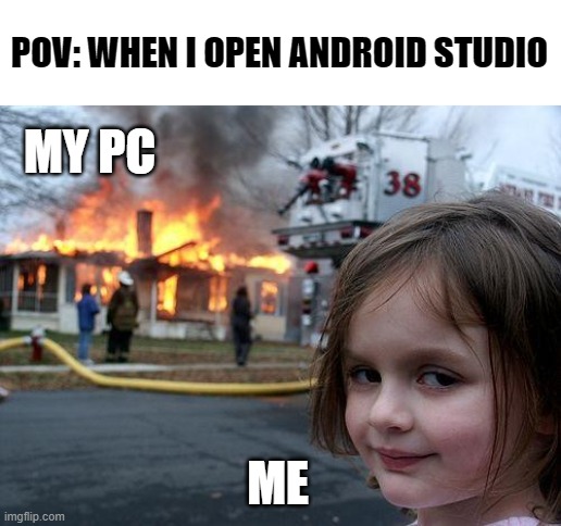 Android Studio | POV: WHEN I OPEN ANDROID STUDIO; MY PC; ME | image tagged in memes,disaster girl,programming,development | made w/ Imgflip meme maker