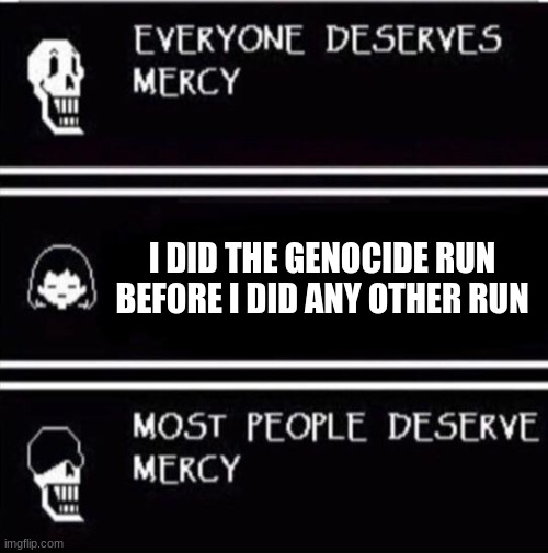 Most people deserve mercy. | I DID THE GENOCIDE RUN BEFORE I DID ANY OTHER RUN | image tagged in mercy undertale | made w/ Imgflip meme maker