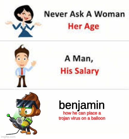 Never ask a woman her age | benjamin; how he can place a trojan virus on a balloon | image tagged in never ask a woman her age | made w/ Imgflip meme maker