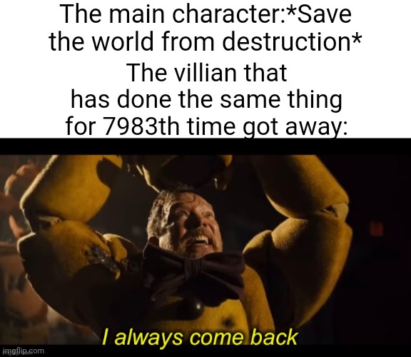 Why they just let them go man? WHY?! | The main character:*Save the world from destruction*; The villian that has done the same thing for 7983th time got away: | image tagged in blank white template,i always come back,comics/cartoons,memes,funny | made w/ Imgflip meme maker