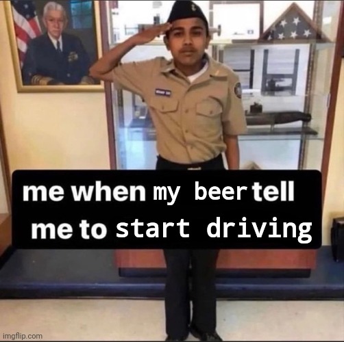 me when a bad bitch tell me to do something | my beer; start driving | image tagged in me when a bad bitch tell me to do something | made w/ Imgflip meme maker