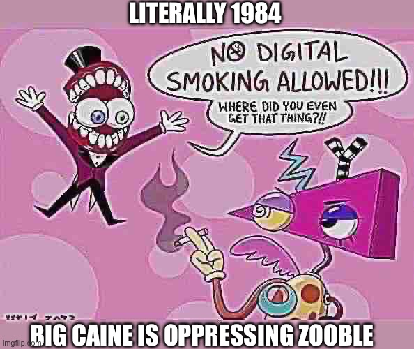 Big Caine | LITERALLY 1984; BIG CAINE IS OPPRESSING ZOOBLE | image tagged in caine,zooble,smoking,1984,orwell,the amazing digital circus | made w/ Imgflip meme maker