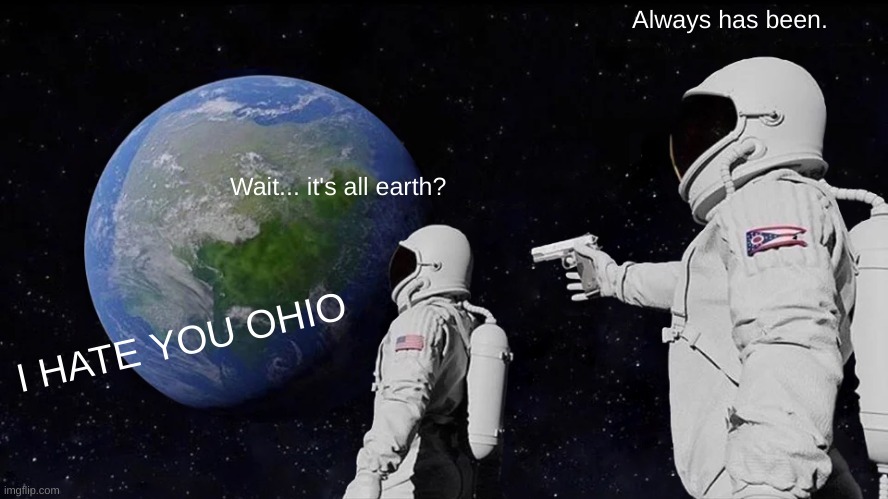 Always Has Been Meme | Always has been. Wait... it's all earth? I HATE YOU OHIO | image tagged in memes,always has been | made w/ Imgflip meme maker