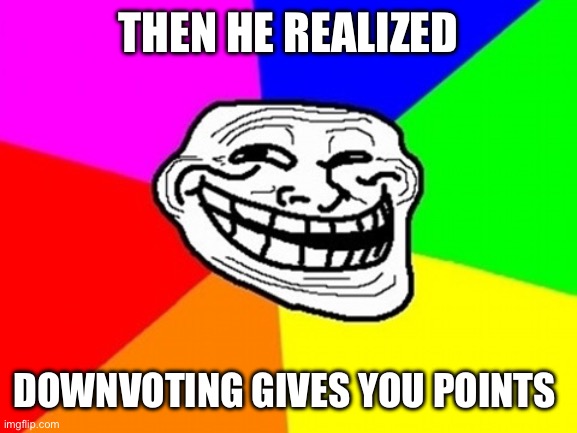 Troll Face Colored Meme | THEN HE REALIZED DOWNVOTING GIVES YOU POINTS | image tagged in memes,troll face colored | made w/ Imgflip meme maker