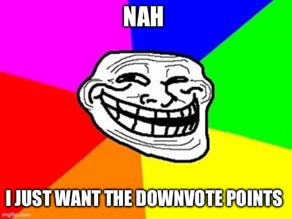 Troll Face Colored Meme | NAH I JUST WANT THE DOWNVOTE POINTS | image tagged in memes,troll face colored | made w/ Imgflip meme maker