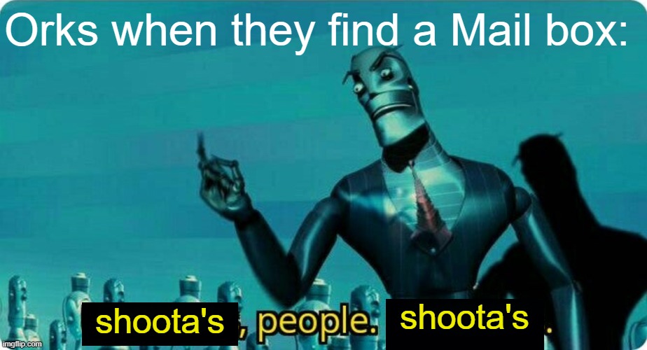 Da shoota's are GRREEEEEENN | Orks when they find a Mail box:; shoota's; shoota's | image tagged in ____ people ____,wh40k,orks | made w/ Imgflip meme maker