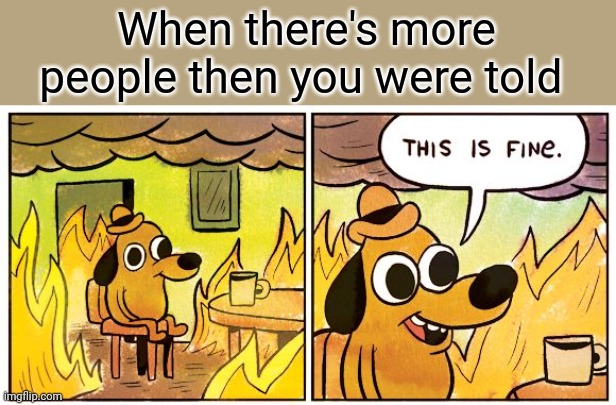Hide! | When there's more people then you were told | image tagged in memes,this is fine,autism | made w/ Imgflip meme maker