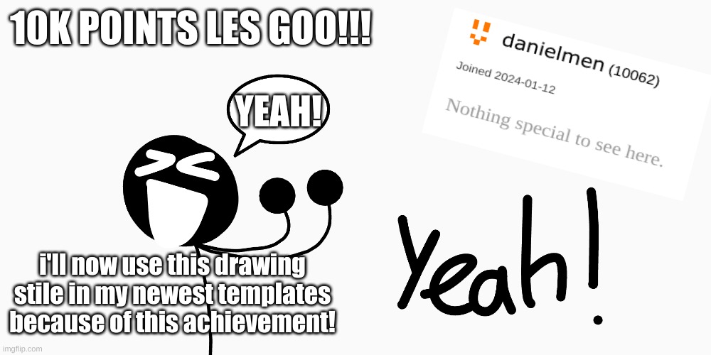 Thank you!!! | 10K POINTS LES GOO!!! YEAH! i'll now use this drawing stile in my newest templates because of this achievement! | image tagged in points,fun,meme | made w/ Imgflip meme maker