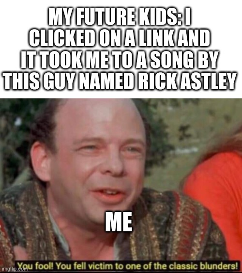 MY FUTURE KIDS: I CLICKED ON A LINK AND IT TOOK ME TO A SONG BY THIS GUY NAMED RICK ASTLEY; ME | image tagged in memes,blank transparent square,you fool you fell victim to one of the classic blunders | made w/ Imgflip meme maker