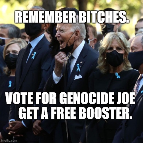 Joe Yelling | REMEMBER BITCHES. VOTE FOR GENOCIDE JOE       GET A FREE BOOSTER. | image tagged in joe yelling | made w/ Imgflip meme maker