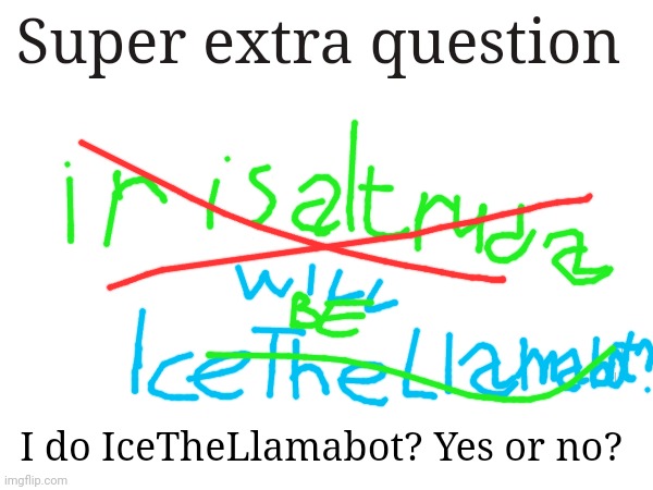 COMMENT IMMEDIATELY I WILL BE ICETHELLAMABOT OR NOT? | Super extra question; I do IceTheLlamabot? Yes or no? | image tagged in immediately comment | made w/ Imgflip meme maker