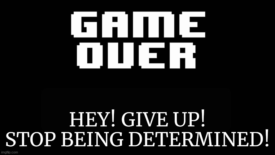 Undertale game over | HEY! GIVE UP! STOP BEING DETERMINED! | image tagged in undertale game over | made w/ Imgflip meme maker
