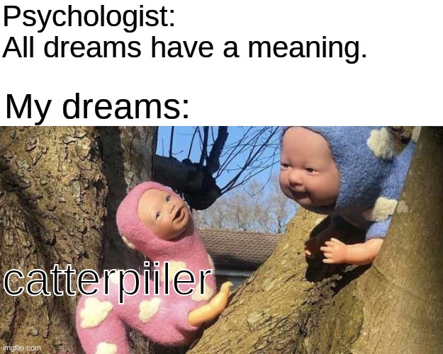 Psychologist: All dreams have a meaning. | Psychologist:  
All dreams have a meaning. My dreams:; catterpiiler | image tagged in psychologist all dreams have a meaning,meme,dreams | made w/ Imgflip meme maker
