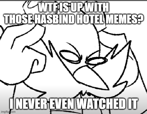 disturbed eggman | WTF IS UP WITH THOSE HASBIND HOTEL MEMES? I NEVER EVEN WATCHED IT | image tagged in disturbed eggman | made w/ Imgflip meme maker