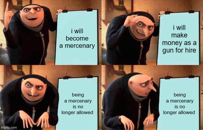 Gru's Plan | i will become a mercenary; i will make money as a gun for hire; being a mercenary is no longer allowed; being a mercenary is no longer allowed | image tagged in memes,gru's plan | made w/ Imgflip meme maker