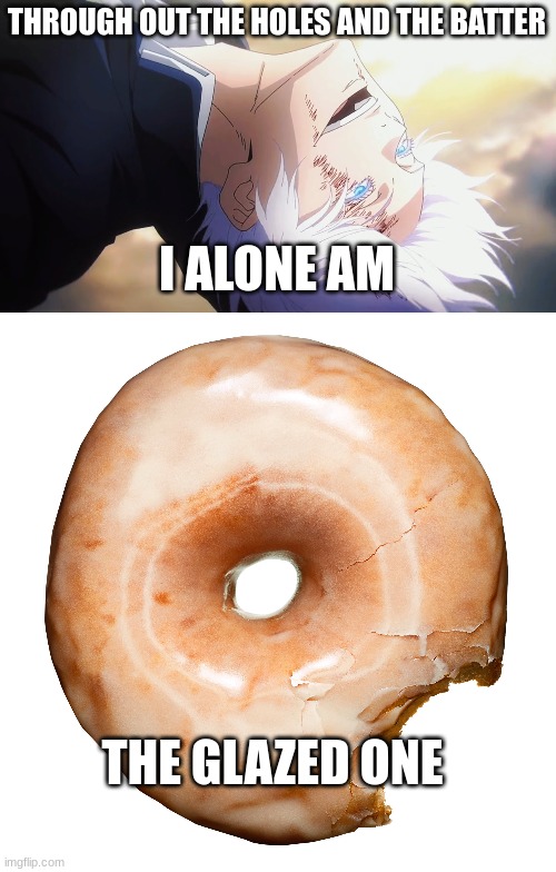 Nah Id Glaze | THROUGH OUT THE HOLES AND THE BATTER; I ALONE AM; THE GLAZED ONE | image tagged in donuts,jjk,gojo,anime,nah,food | made w/ Imgflip meme maker
