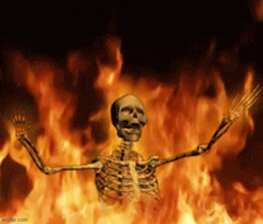 Skeleton Burning In Hell | image tagged in skeleton burning in hell | made w/ Imgflip meme maker