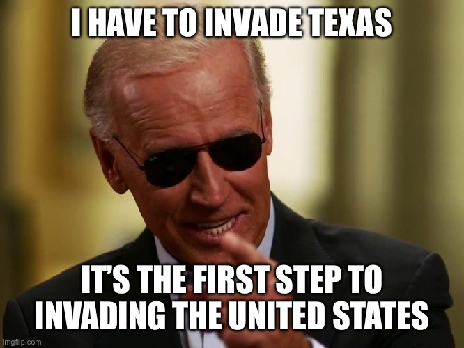 Cool Joe Biden | I HAVE TO INVADE TEXAS IT’S THE FIRST STEP TO INVADING THE UNITED STATES | image tagged in cool joe biden | made w/ Imgflip meme maker