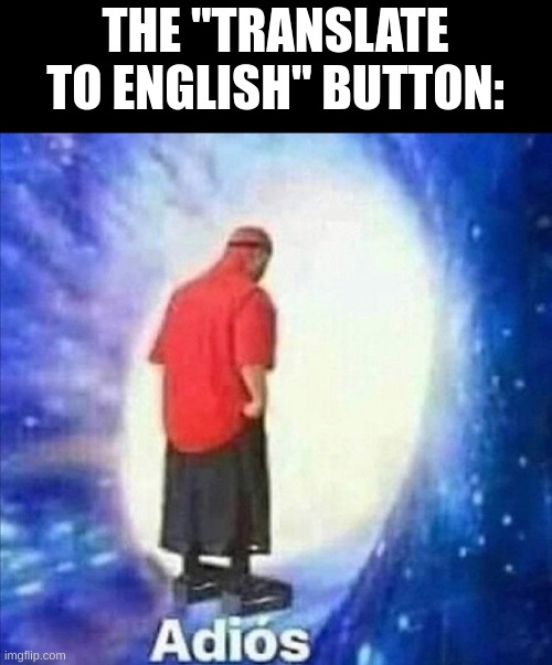 Adios | THE "TRANSLATE TO ENGLISH" BUTTON: | image tagged in adios | made w/ Imgflip meme maker